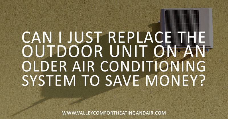 Can I Just Replace the Outdoor Unit on an Older Air Conditioning System to Save Money?
